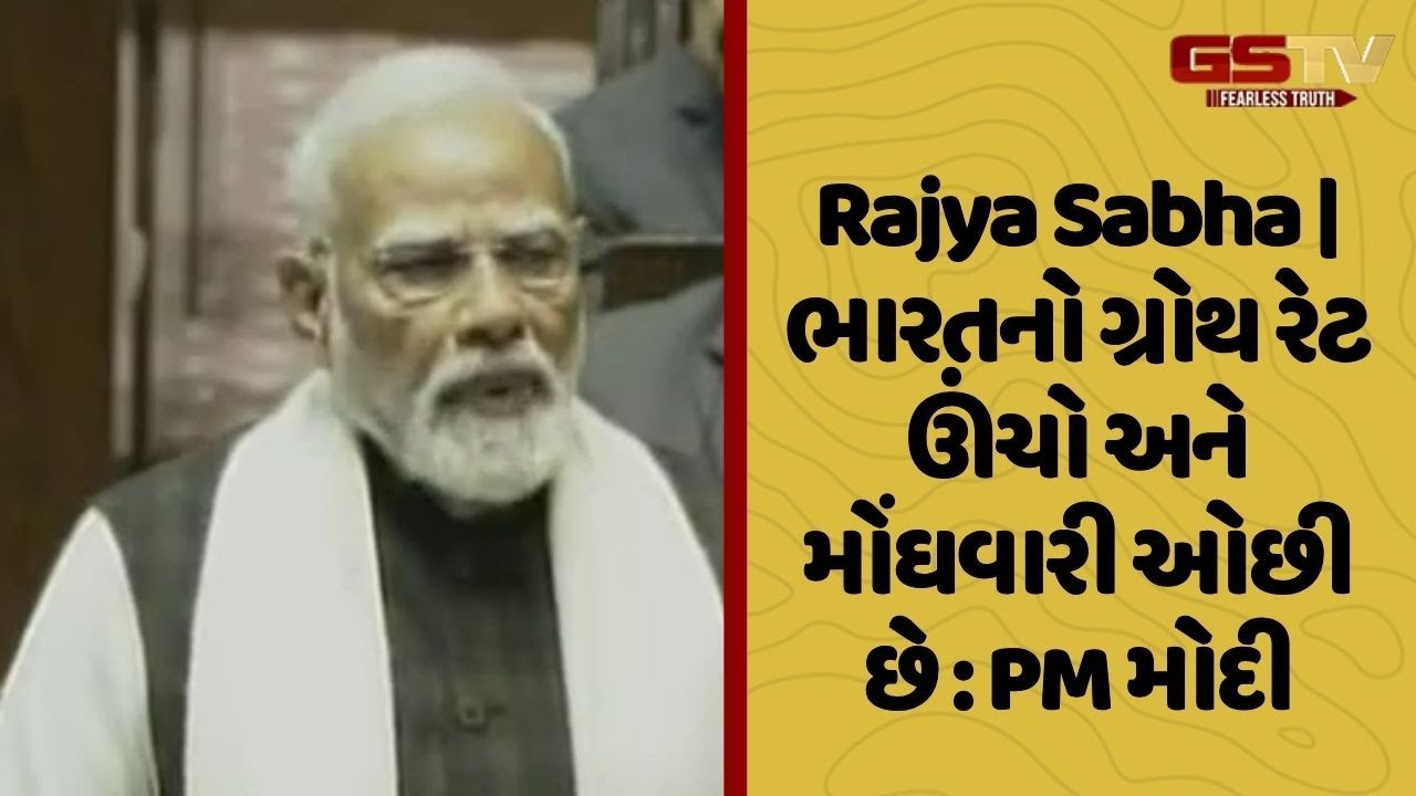 Rajya Sabha | ભારતનો ગ્રોથ રેટ ઊંચો અને મોંઘવારી ઓછી છે : PM મોદી