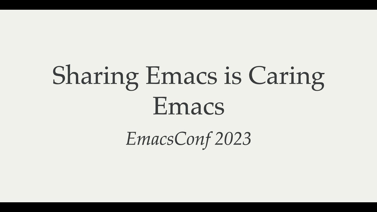 Sharing Emacs Is Caring Emacs | EmacsConf 2023 Closing Keynote