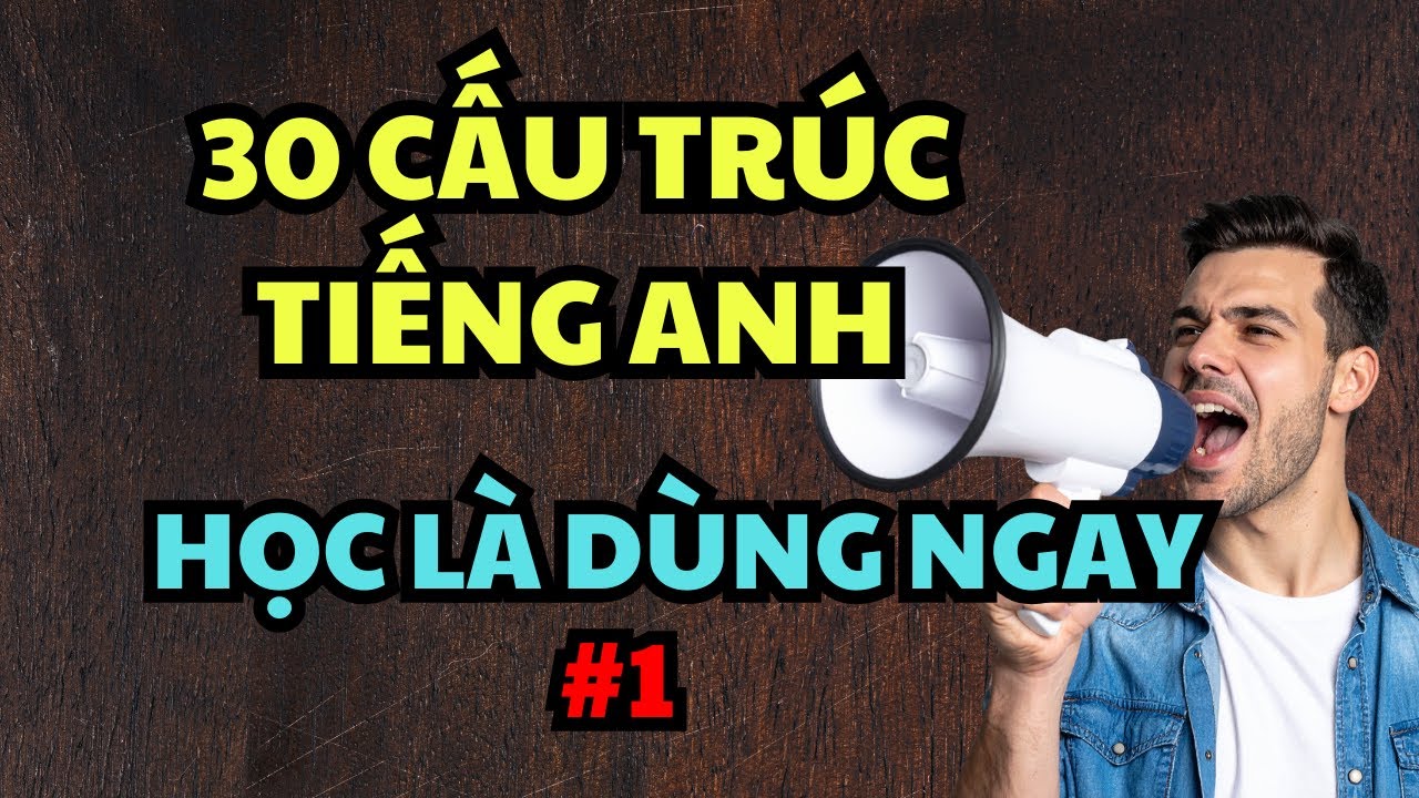 30 Cấu Trúc Tiếng Anh Giao Tiếp Học Là Dùng Ngay (1)
