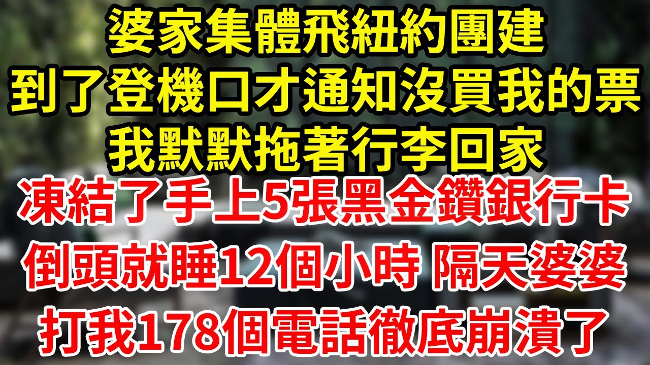 婆家集體飛紐約團建到了登機口才通知沒買我的票我默默拖著行李回家凍結了手上5張黑金鑽銀行卡倒頭就睡12個小時 隔天婆婆打我178個電話徹底崩潰了#為人處世#養老#中年