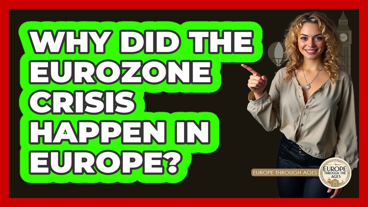 Why Did The Eurozone Crisis Happen In Europe? - Europe Through the Ages