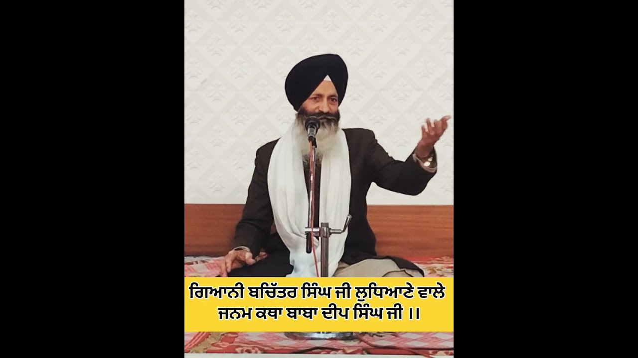 ਗਿਆਨੀ ਬਚਿੱਤਰ ਸਿੰਘ ਜੀ ਲੁਧਿਆਣੇ ਵਾਲੇ (ਜਨਮ ਕਥਾ ਬਾਬਾ ਦੀਪ ਸਿੰਘ ਜੀ )
