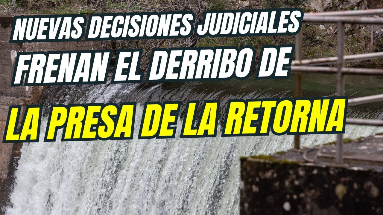 Nuevas decisiones judiciales frenan el derribo de la Presa de la Retorna