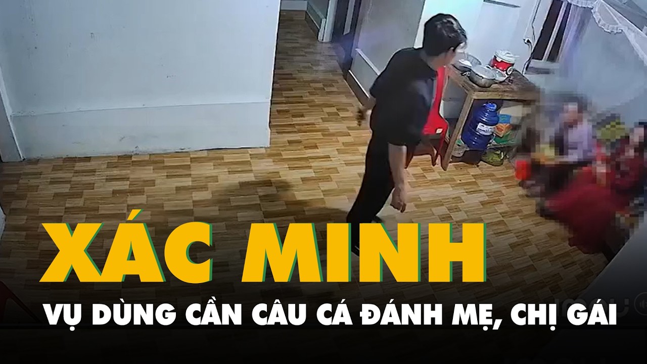 Công an vào cuộc xác minh vụ người đàn ông dùng cần câu cá đánh mẹ, chị gái