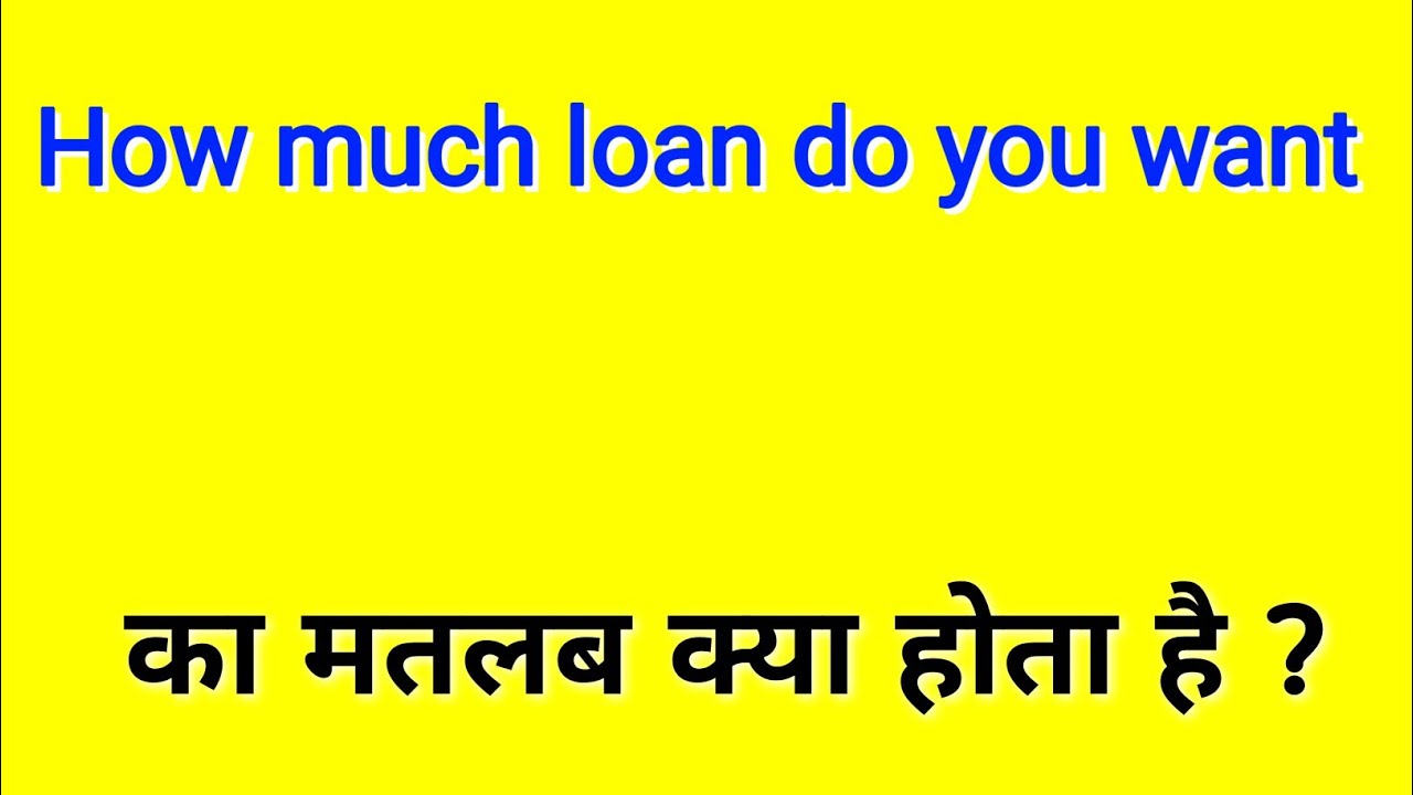 how much loan do you want ka matlab kya hota hai | how much loan do you want meaning