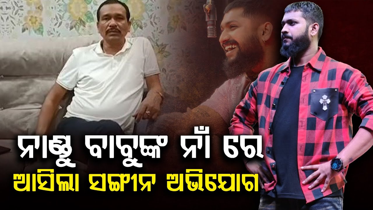 ପୁଣି ନୂଆ ବିବାଦରେ ଛନ୍ଦି ହେଲେ ନାଣ୍ଡୁ ବାବୁ, ନାଣ୍ଡୁ ବାବୁଙ୍କ ନାଁ ରେ ଆସିଲା ସଙ୍ଗୀନ ଅଭିଯୋଗ
