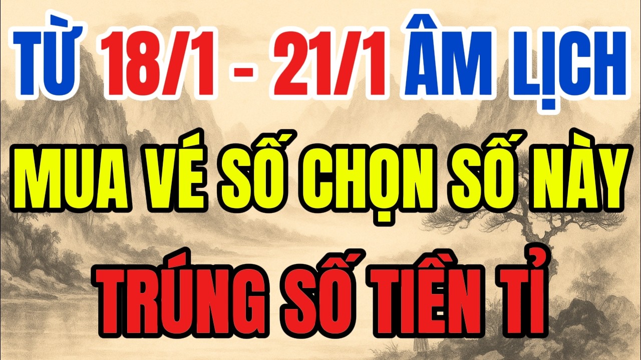 TỪ 18/1 - 21/1 ÂM LỊCH, MUA VÉ SỐ CHỌN 6 SỐ NÀY, TRÚNG SỐ TIỀN TỈ - LỜI PHẬT DẠY