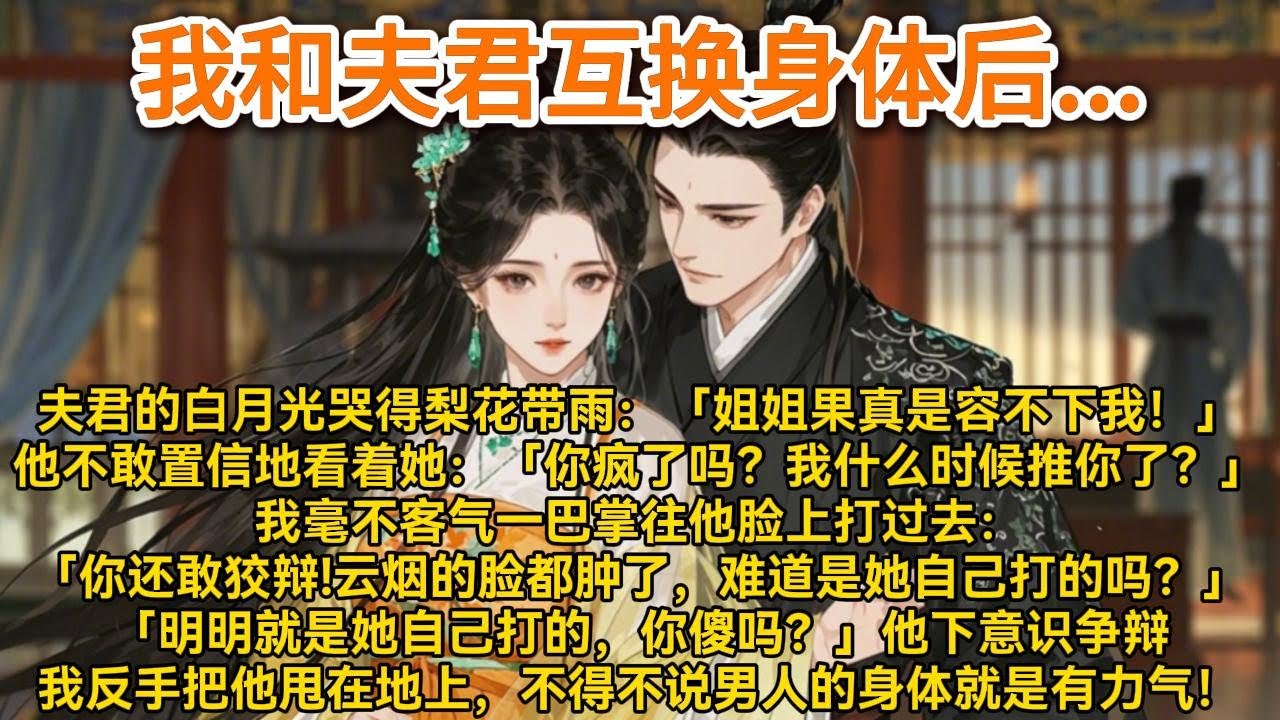 我和夫君互换了身体，他的白月光楚楚可怜地缩进我的怀里，哭得梨花带雨：「姐姐果真是容不下我。」#小说 #一口气看完 #爽文 #情感 #大女主 #重生 #复仇 #宫廷 #夺权 #古风 #小说 #虐恋