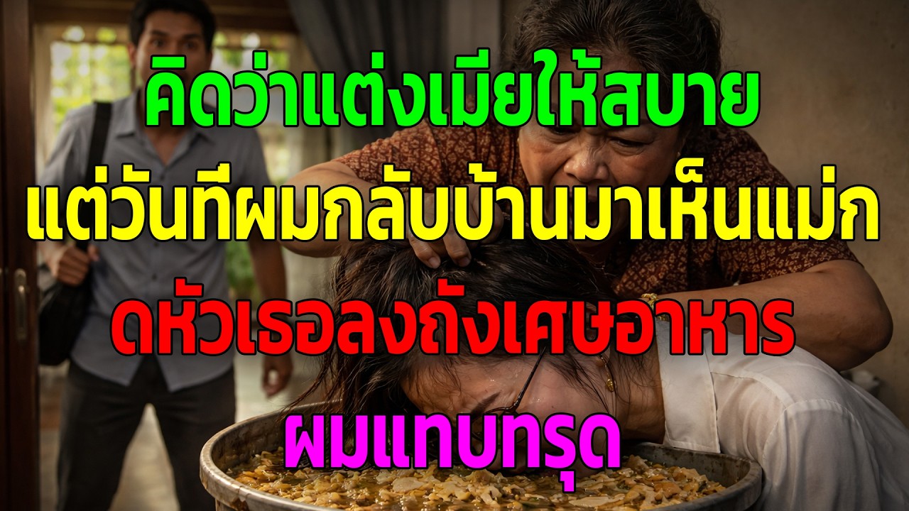 คิดว่าแต่งเมียให้สบาย แต่วันที่ผมกลับบ้านมาเห็นแม่กดหัวเธอลงถังเศษอาหาร ผมแทบทรุด