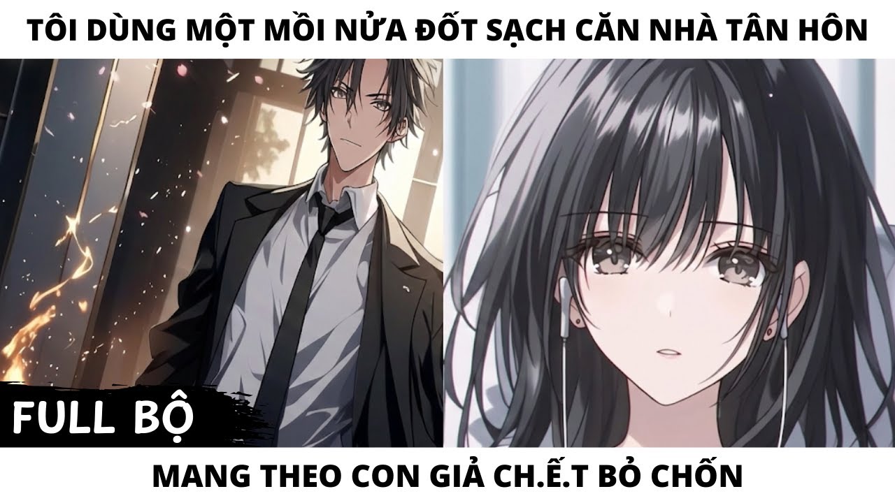 FULL TÔI DÙNG MỘT MỒI NỬA ĐỐT SẠCH CĂN NHÀ TÂN HÔN MANG THEO CON GIẢ CH.Ế.T BỎ CHỐN