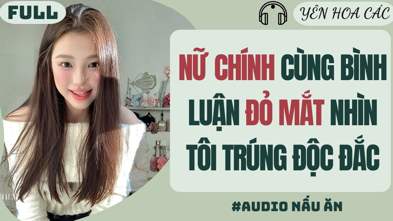 FULL AUDIO | NỮ CHÍNH CÙNG BÌNH LUẬN ĐỎ MẮT NHÌN TÔI TRÚNG ĐỘC ĐẮC |YÊN HOA CÁC #truyenaudio #audio