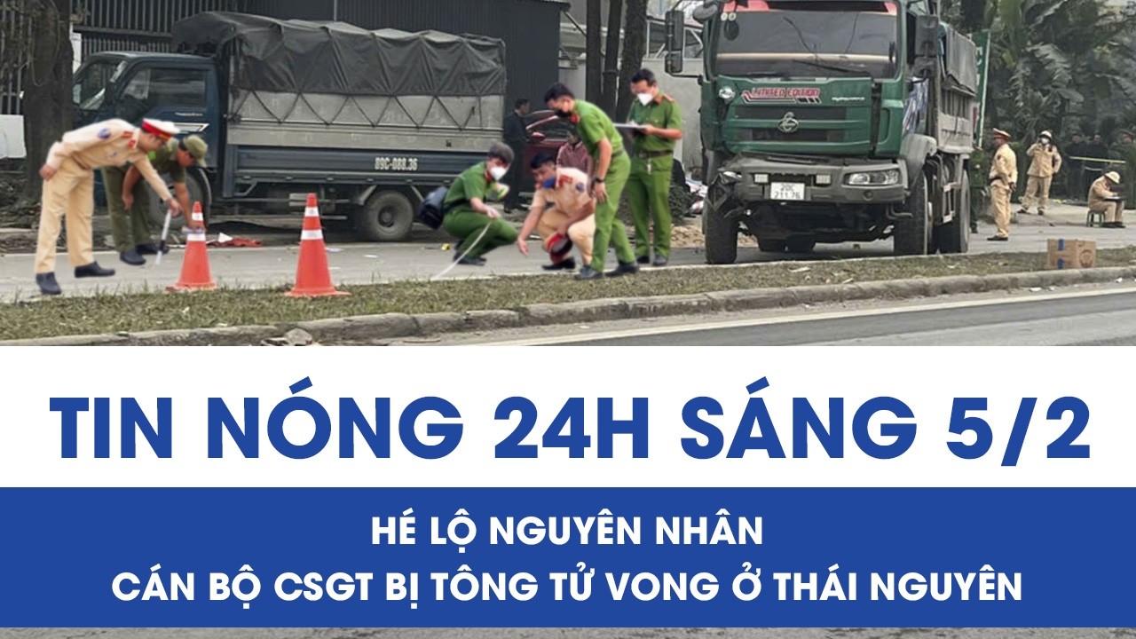Sáng 5/2: Hé lộ nguyên nhân CSGT bị đâm tử vong ở Thái Nguyên, ám ảnh cú đánh lái tử thần của tài xế