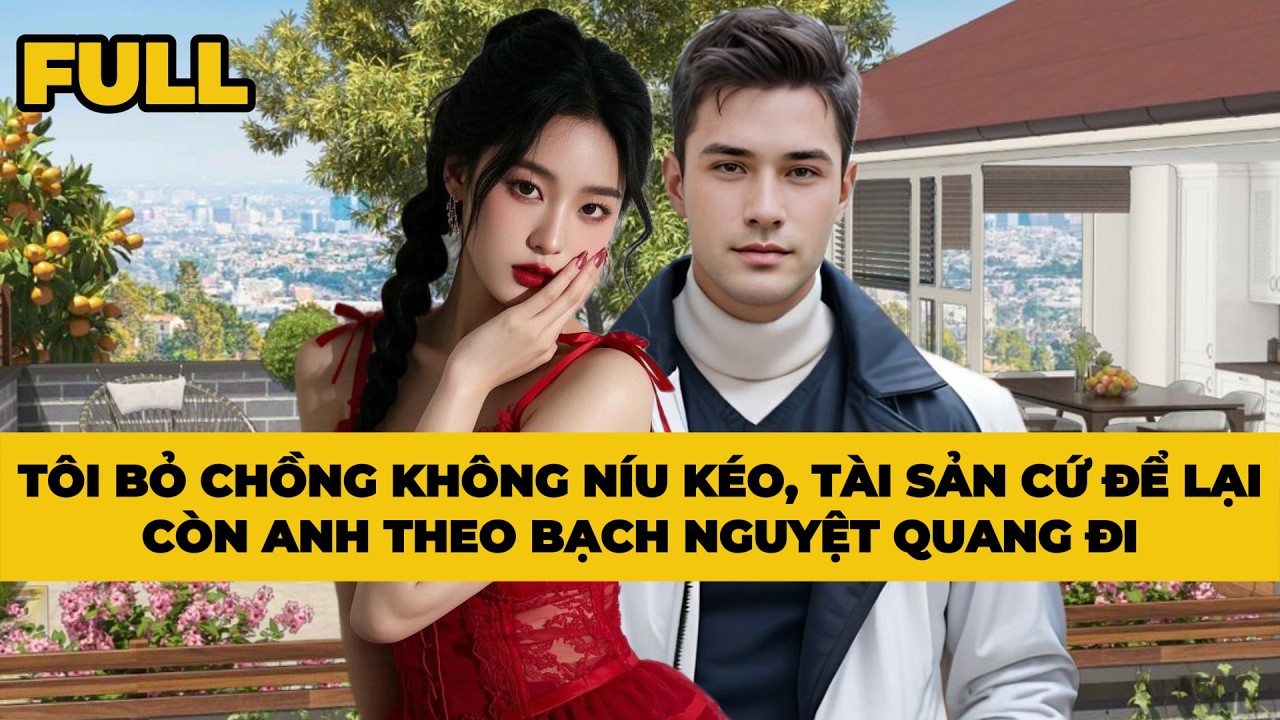 TÔI BỎ CHỒNG KHÔNG NÍU KÉO, TÀI SẢN CỨ ĐỂ LẠI CÒN ANH THEO BẠCH NGUYỆT QUANG ĐI | Mèo Bé Bỏng Audio