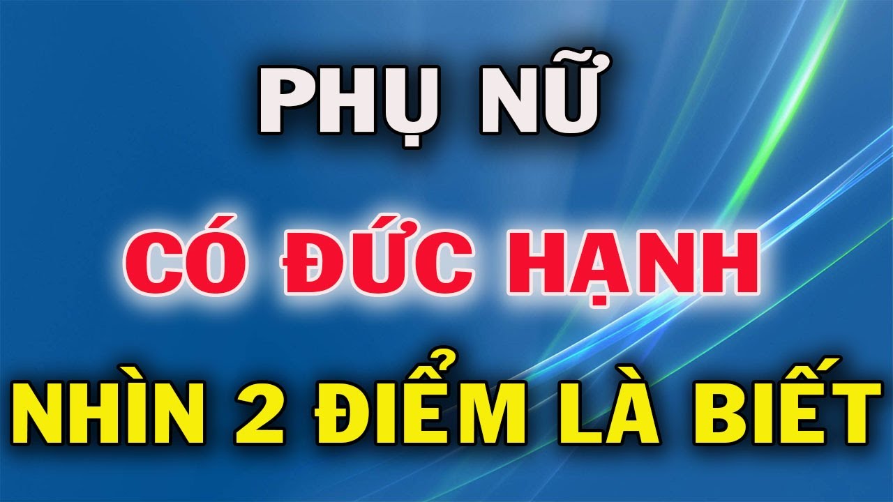 Phụ Nữ Có Đức Hạnh Hay Không Nhìn 2 Đặc Điểm Này Là Rõ