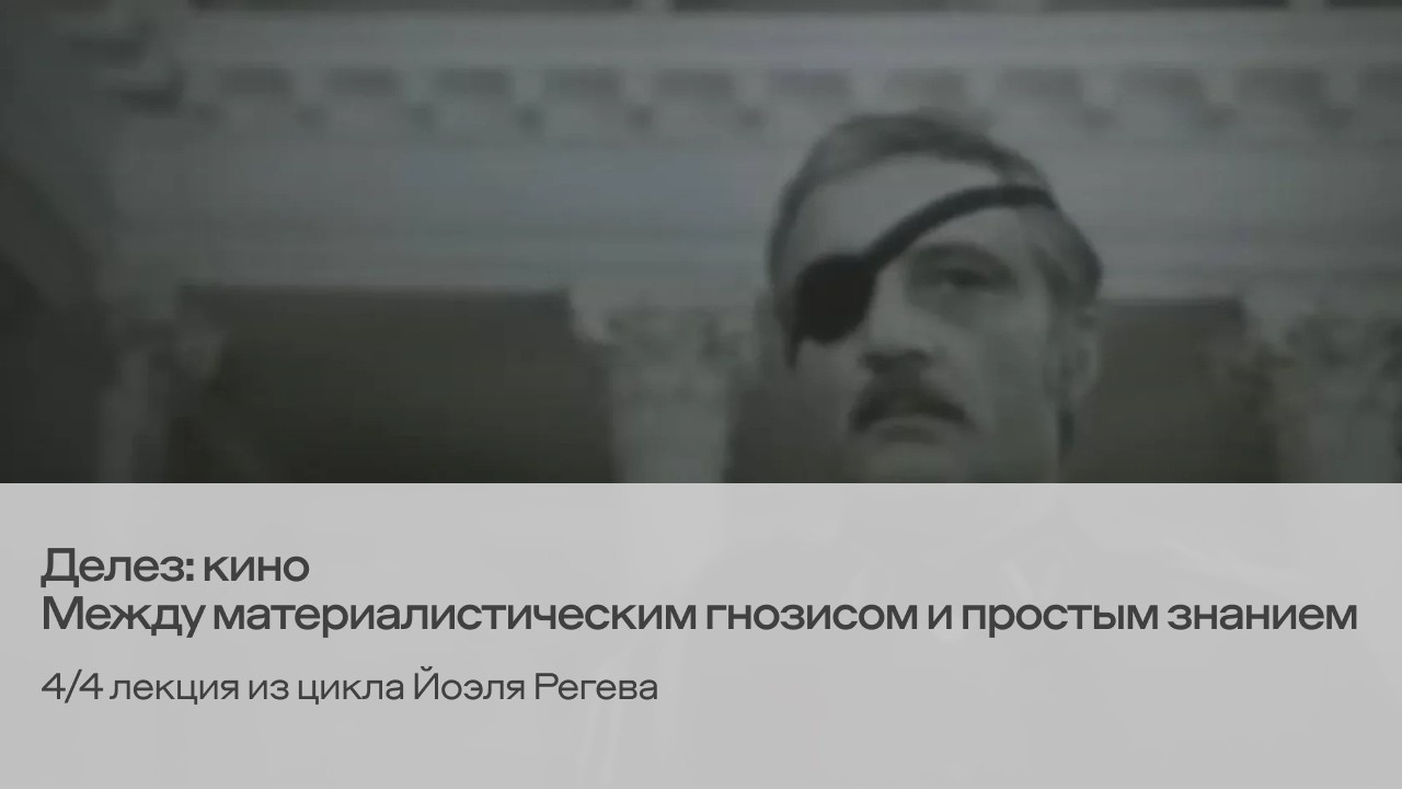 Делез: кино. Между материалистическим гнозисом и простым знанием. 4/4 лекция из цикла Йоэля Регева