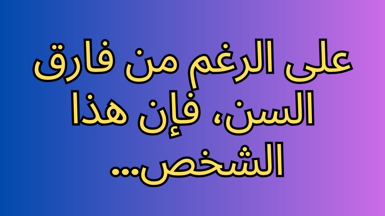 على الرغم من فارق السن، فإن هذا الشخص...