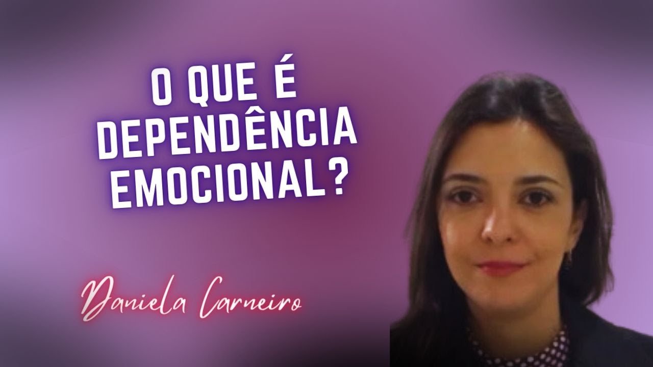 O que &eacute; depend&ecirc;ncia emocional? | Psic&oacute;loga Daniela Carneiro