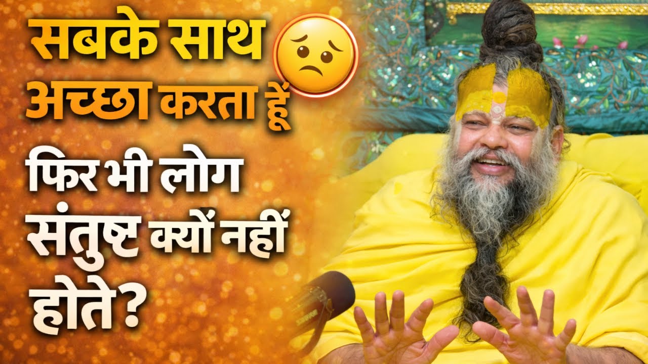 सबके साथ अच्छा करता हूं फिर भी लोग संतुष्ट क्यों नहीं होते?
