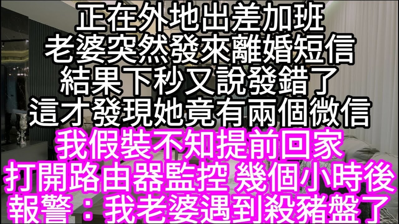 正在外地出差加班老婆突然發來離婚短信結果下秒又說發錯了這才發現她竟有兩個微信  我假裝不知提前回家打開路由器監控 #心書時光 #為人處事 #生活經驗 #情感故事 #唯美频道 #爽文