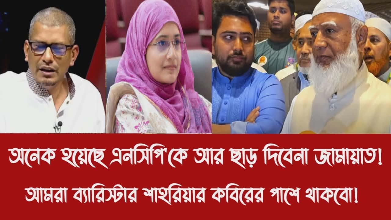 অনেক হয়েছে এনসিপি'কে আর ছাড় দিবেনা জামায়াত!||আমরা ব্যারিস্টার শাহরিয়ার কবিরের পাশে থাকবো!
