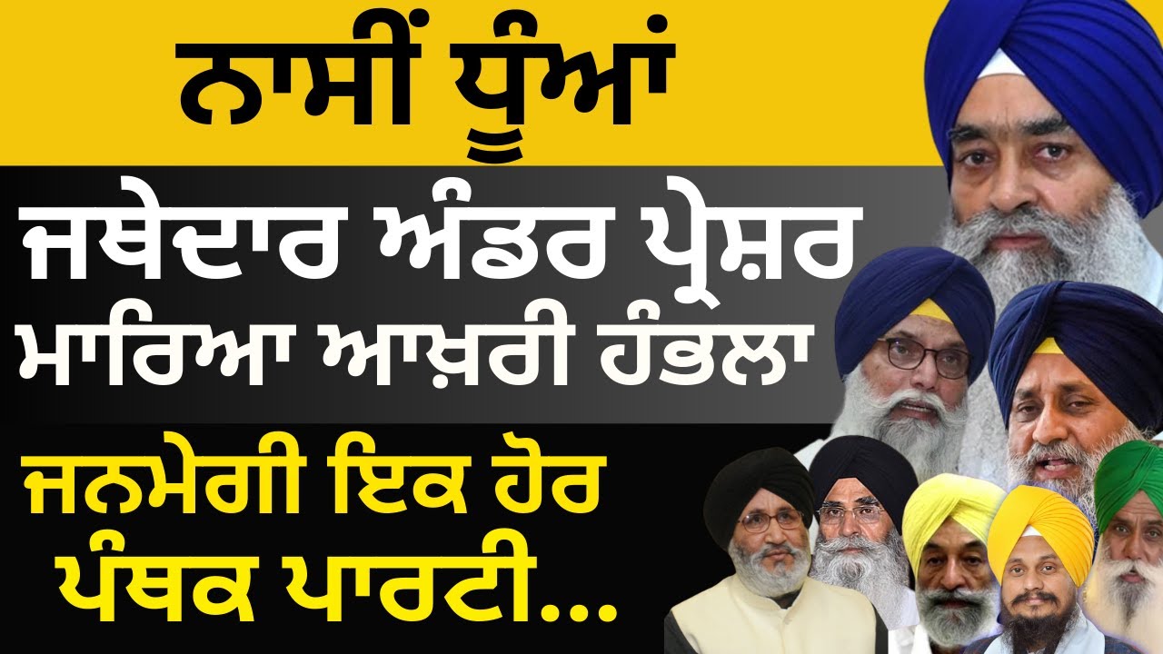 ਨਾਸੀਂ  ਧੂੰਆਂ ...ਜਥੇਦਾਰ ਅੰਡਰ ਪ੍ਰੇਸ਼ਰ, ਮਾਰਿਆ ,ਆਖ਼ਰੀ ਹੰਭਲਾ...ਜਨਮੇਗੀ ਇਕ ਹੋਰ ਪੰਥਕ ਪਾਰਟੀ pulaanghtv