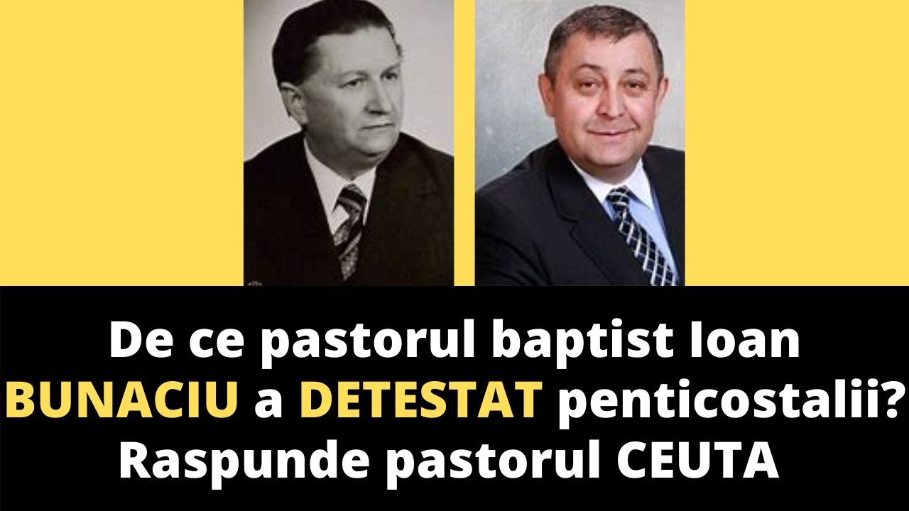 De ce pastorul baptist Ioan BUNACIU a DETESTAT penticostalii? Raspunde pastorul CEUTA