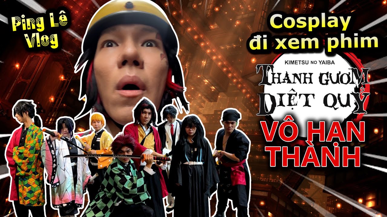 [VLOG] T&ocirc;i Cosplay Đi Xem Phim Thanh Gươm Diệt Quỷ: V&ocirc; Hạn Th&agrave;nh | Ping L&ecirc; Vlog