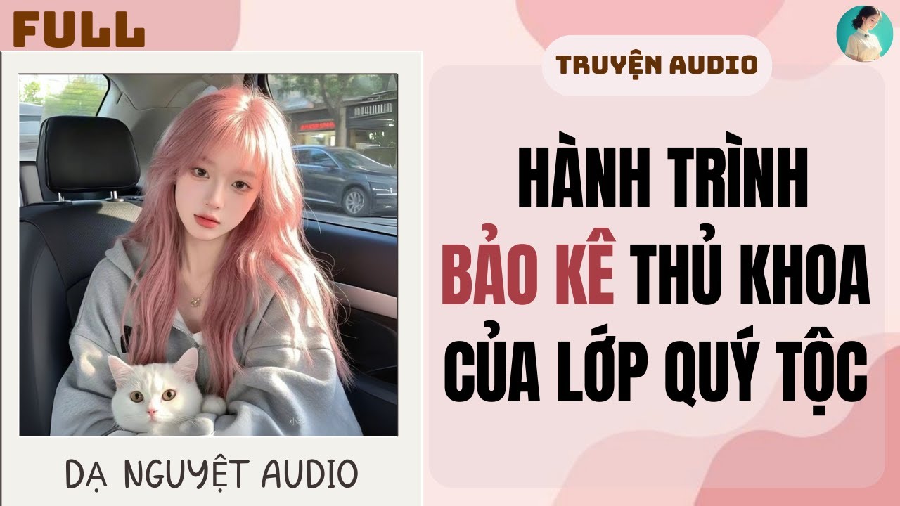 FULL AUDIO | HÀNH TRÌNH BẢO KÊ THỦ KHOA CỦA LỚP QUÝ TỘC | DẠ NGUYỆT AUDIO #truyenaudio #audio