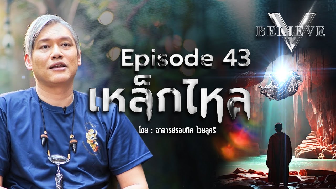 EP43 V Believe ตอน : เหล็กไหล [ ดร.รอบทิศ ไวยสุศรี ]