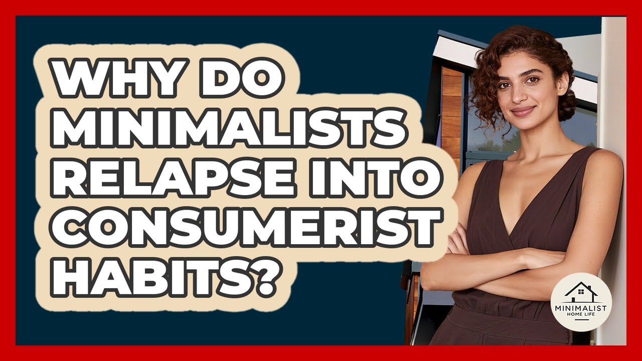 Why Do Minimalists Relapse Into Consumerist Habits? - Minimalist Home Life
