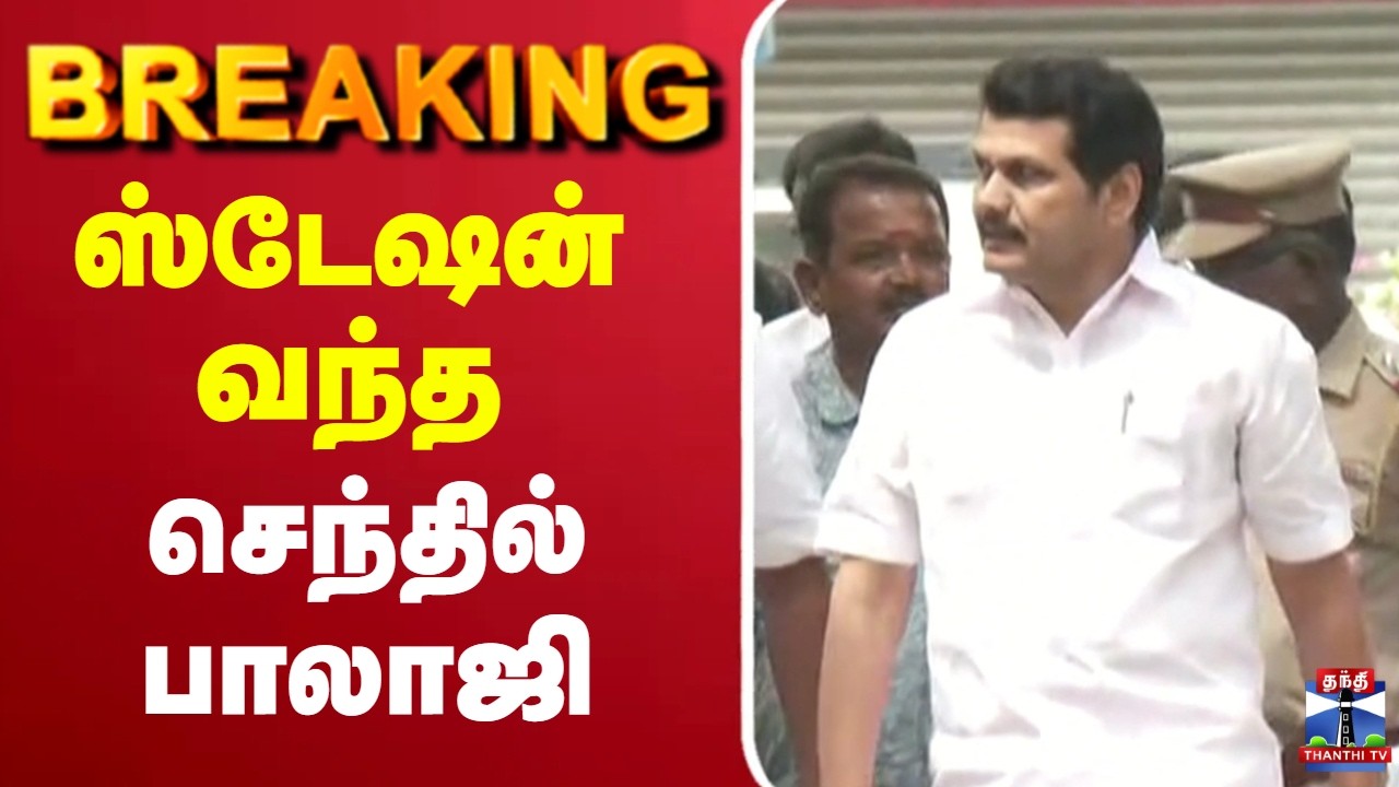 🔴LIVE : Senthil Balaji | DMK | போலீஸ் ஸ்டேஷன் வந்த செந்தில் பாலாஜி
