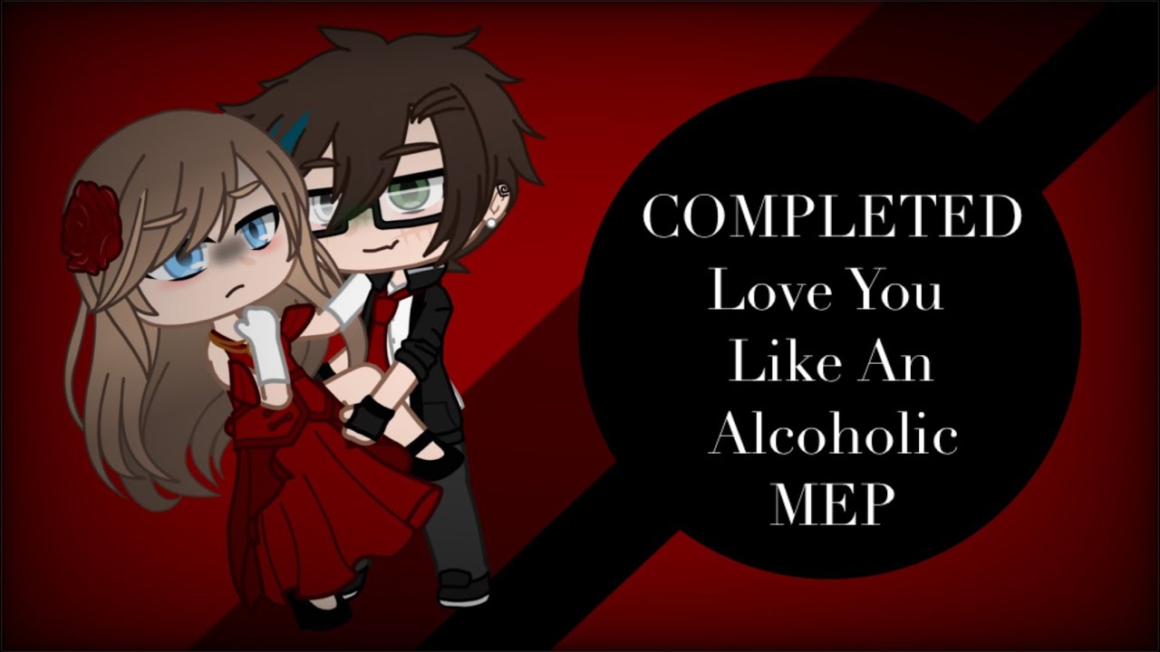 Love You Like An Alcoholic || MEP || Completed || Gacha