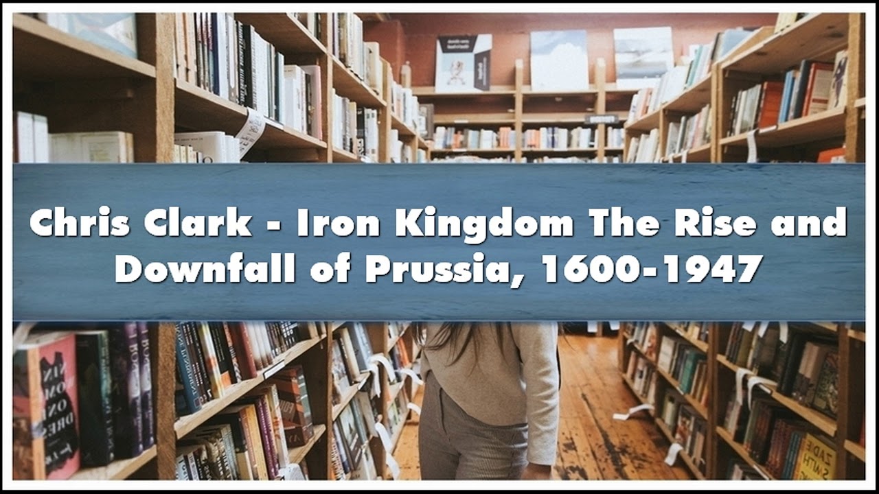 Chris Clark Iron Kingdom The Rise and Downfall of Prussia 16001947 Part 03 Audiobook