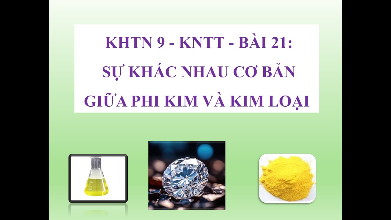 KHTN 8 - KNTT - BÀI 21: SỰ KHÁC NHAU CƠ BẢN GIỮA PHI KIM VÀ KIM  LOẠI