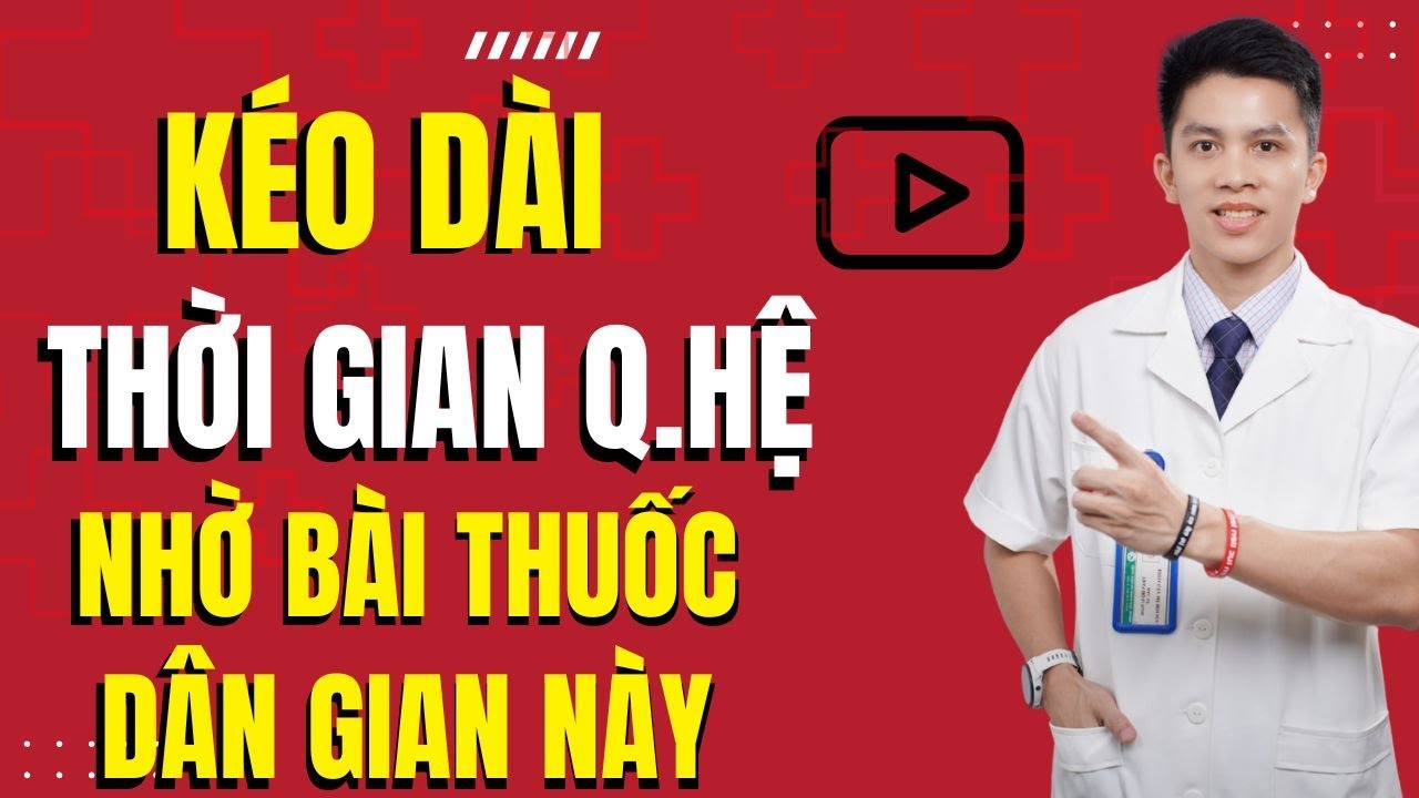 Kéo Dài Thời Gian Quan Hệ Thêm 10 Phút Nhờ Bí Quyết Từ Bài Thuốc Dân Gian | Dr Nam Trần