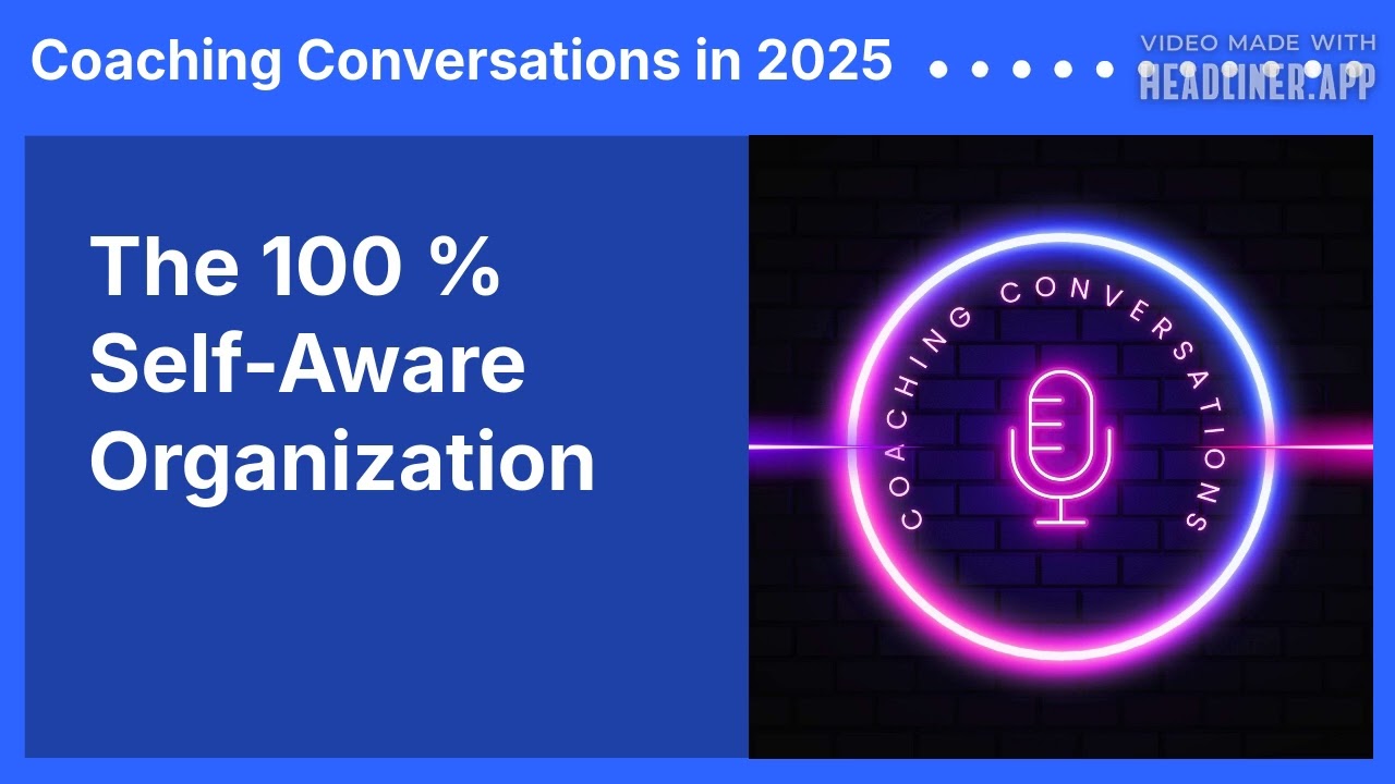 The 100 % Self-Aware Organization | Coaching Conversations in 2025