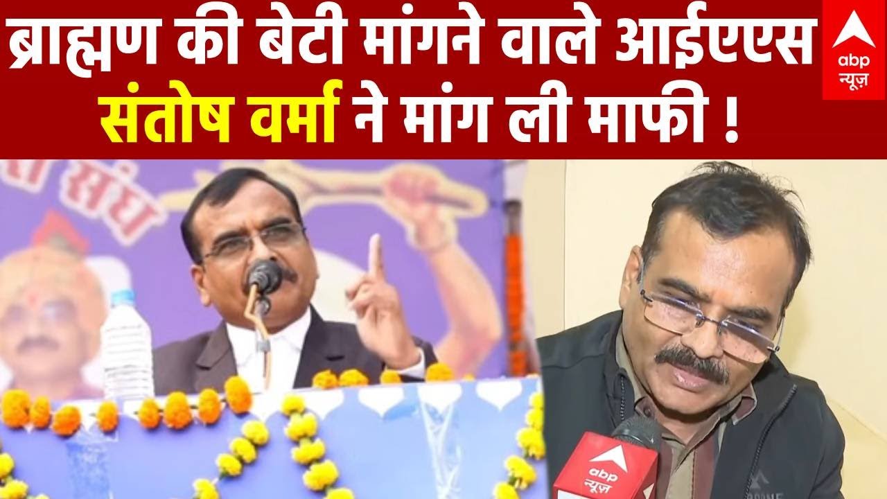 IAS Santosh Verma : ब्राह्मण की बेटी मांगने वाले IAS संतोष वर्मा ने मानी गलती, पेश की माफी |