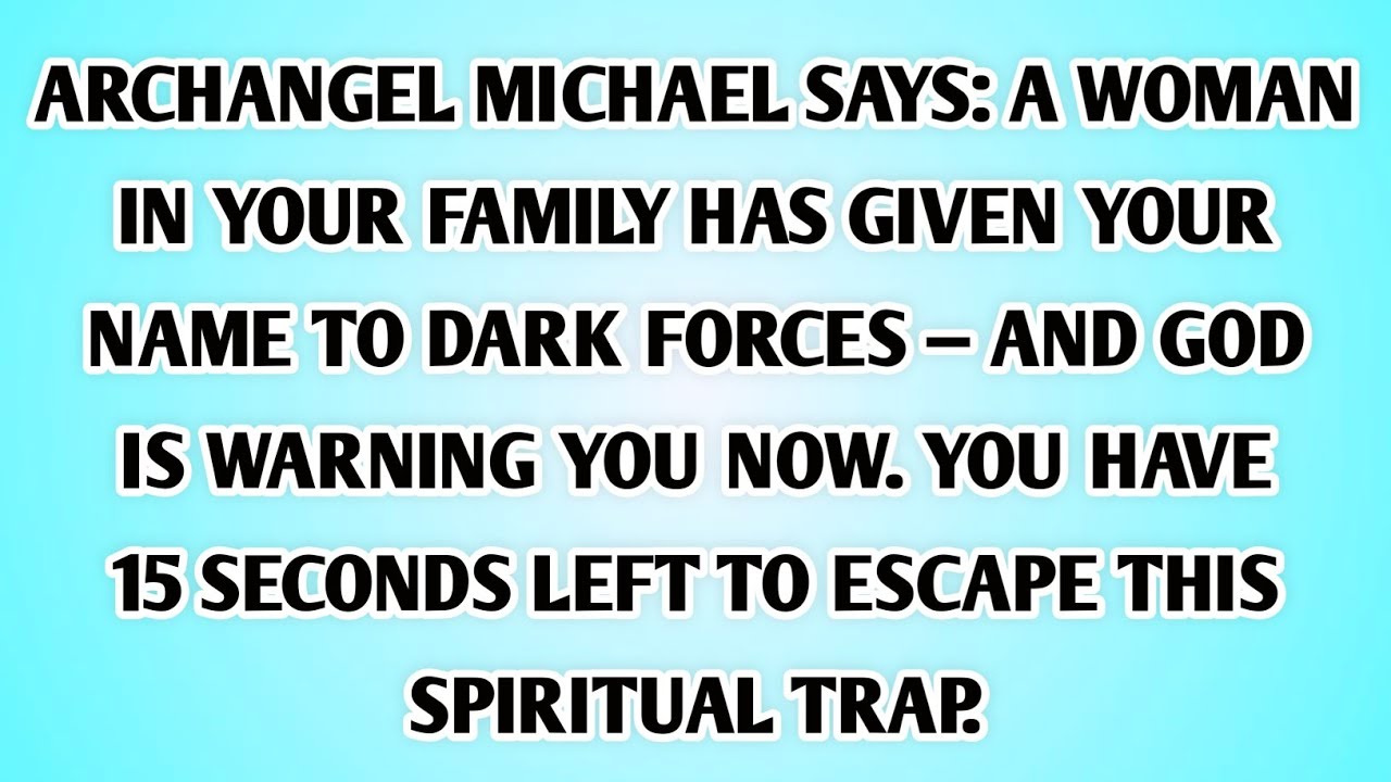 👉ARCHANGEL MICHAEL SAYS: A WOMAN IN YOUR FAMILY HAS GIVEN YOUR NAME TO DARK FORCES.