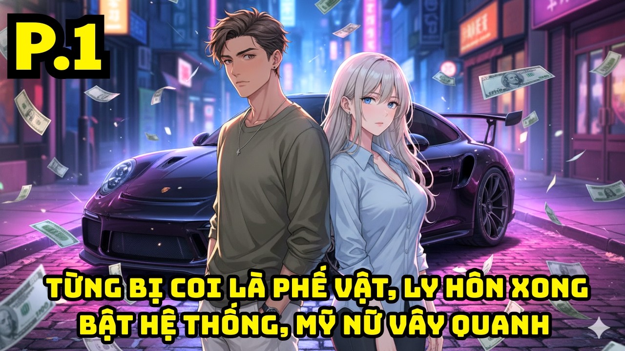 TỪNG BỊ COI LÀ PHẾ VẬT, LY HÔN XONG BẬT HỆ THỐNG, MỸ NỮ VÂY QUANH | P1