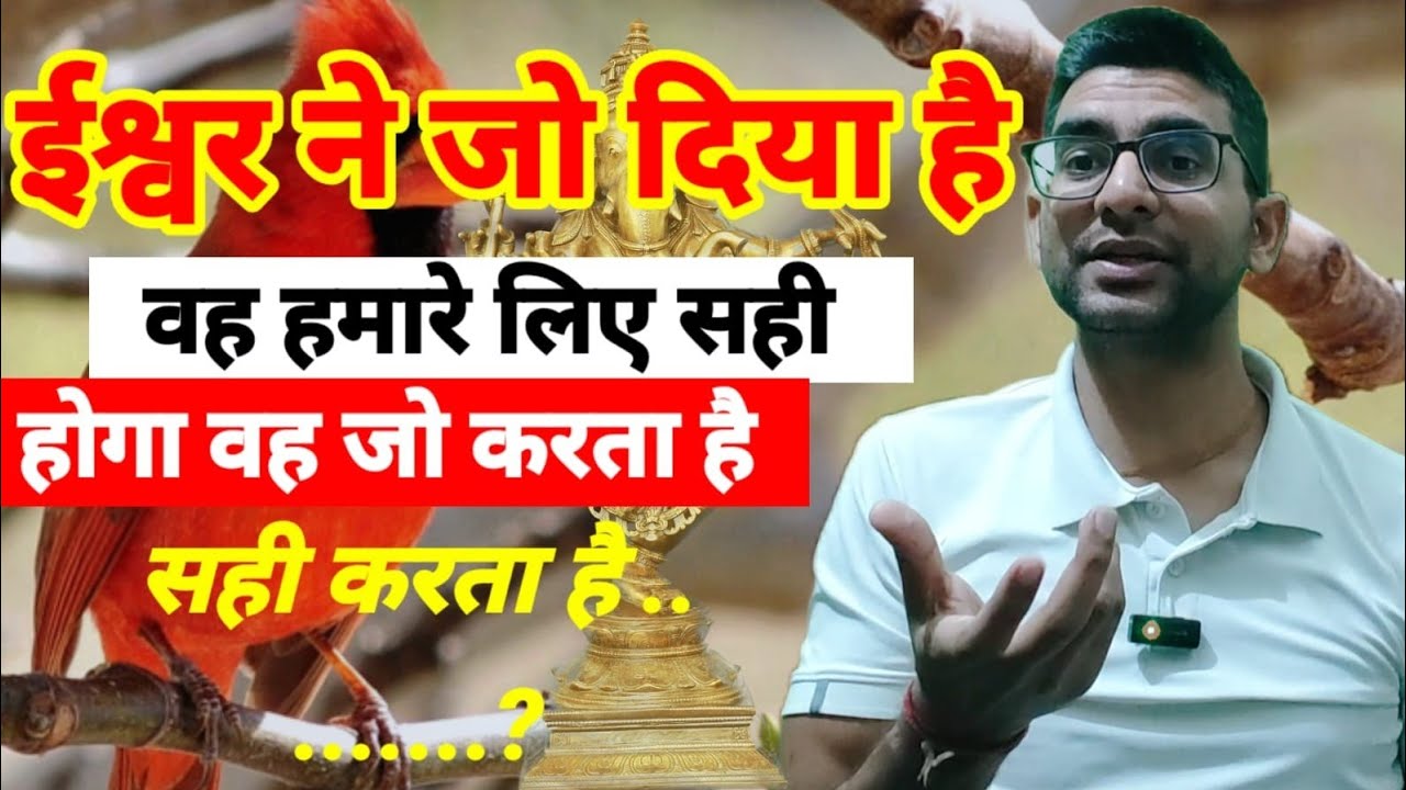 ईश्वर ने जो दिया है वह हमारे लिए सही होगा वह जो करता है सही करता है . 