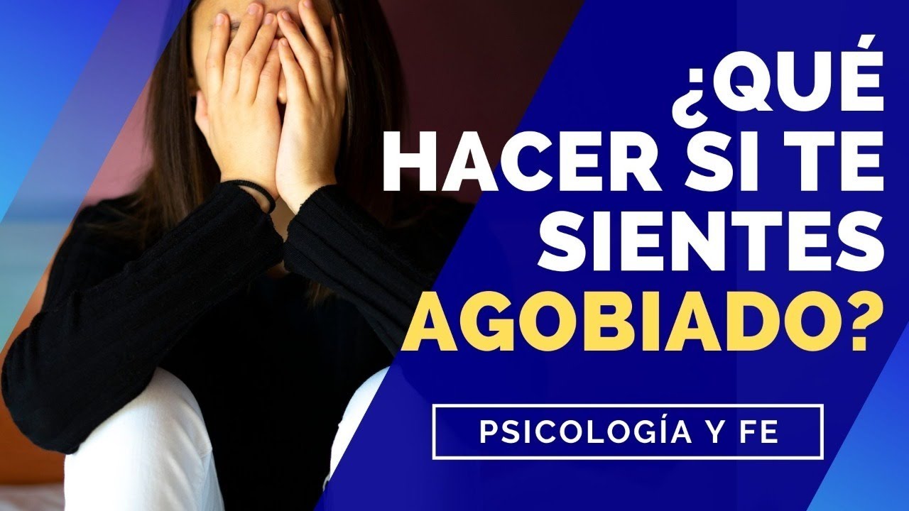 &iquest; Qu&eacute; hacer si te sientes Agobiado ? - Psicolog&iacute;a y Fe