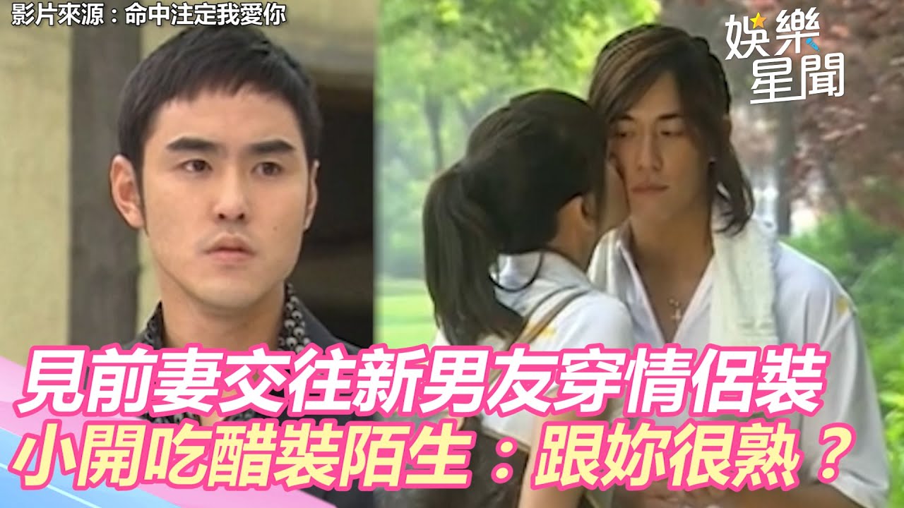 命中注定我愛你精華／見前妻交往新男友穿情侶裝　小開吃醋裝陌生：跟妳很熟？｜三立新聞網 SETN.com