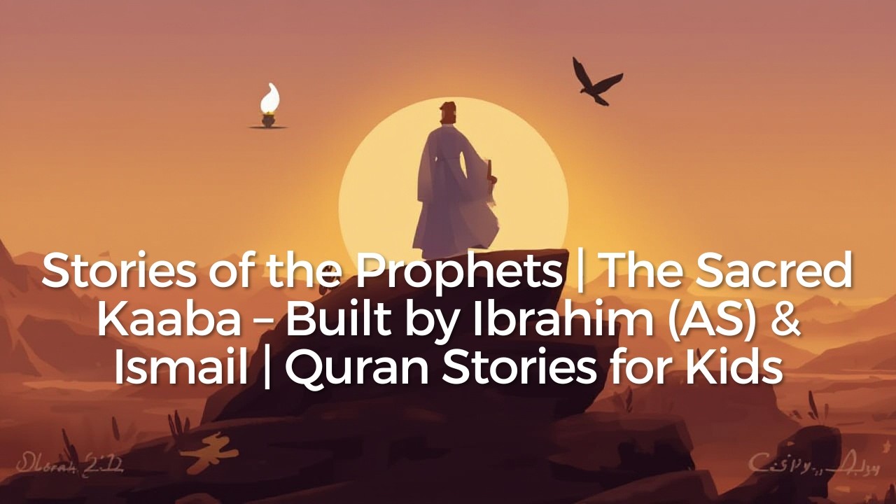 Stories of the Prophets | The Sacred Kaaba – Built by Ibrahim (AS) & Ismail | Quran Stories for Kids