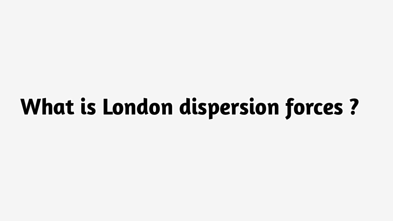 What is London dispersion forces ?