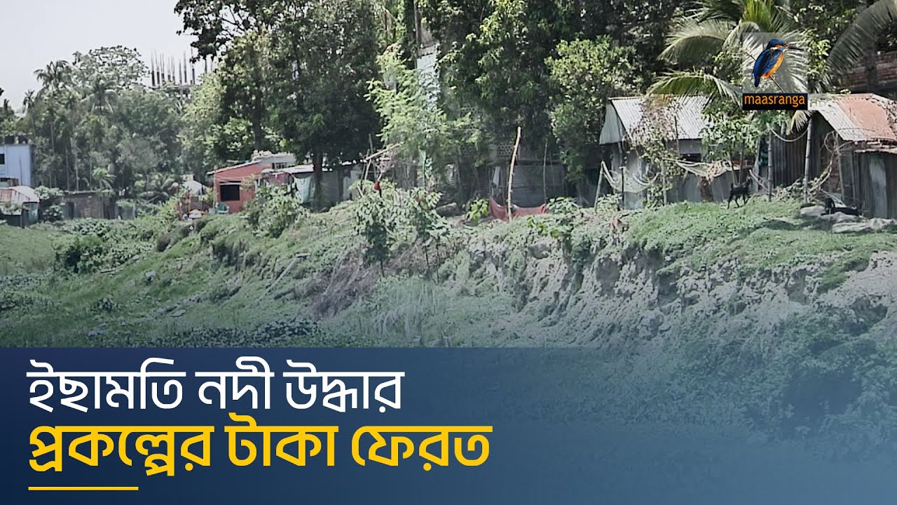ইছামতি নদী উদ্ধার প্রকল্পের টাকা ফেরত । Maasranga News