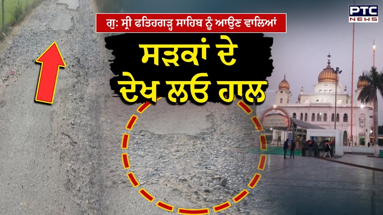 ਗੁ: ਸ੍ਰੀ ਫਤਿਹਗੜ੍ਹ ਸਾਹਿਬ ਨੂੰ ਆਉਣ ਵਾਲਿਆਂ ਸੜਕਾਂ ਦੇ ਦੇਖ ਲਓ ਹਾਲ