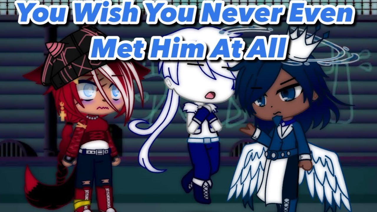 You Wish You Never Even Met Him At All// Gacha Club & GL2 Series