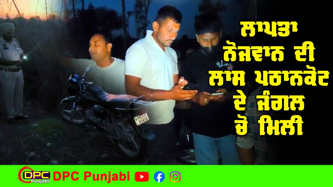 8 ਮਾਰਚ ਦੇ ਲਾਪਤਾ ਨੌਜਵਾਨ ਦੀ ਲਾਸ਼ ਮਿਲੀ ਪਠਾਣਕੋਟ ਦੇ ਜੰਗਲਾਂ ਚੋਂ | ਦੇਖੋ ਪੂਰੀ ਖ਼ਬਰ ਕੀ ਹੋਇਆ DPC Punjabi