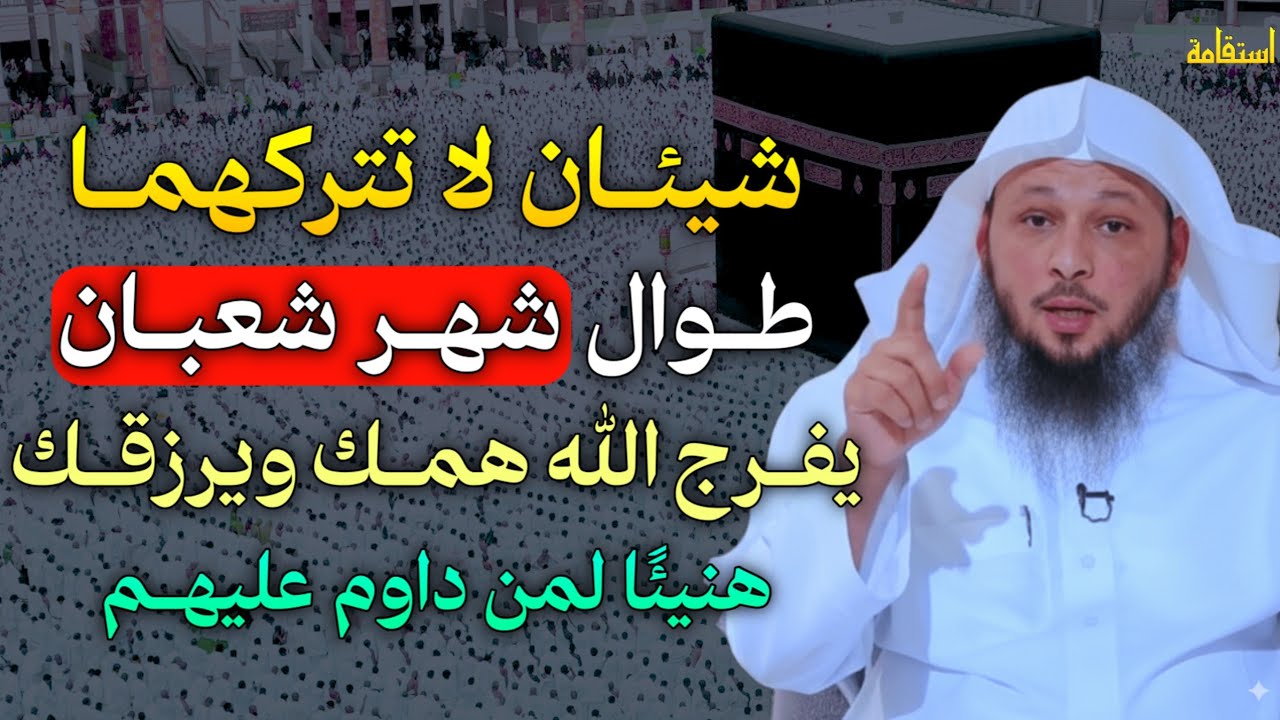 شيئان لا تتركهما طوال شهر شعبان يفرج الله همك وبرزقك هنيئاً لمن داوم عليهم..