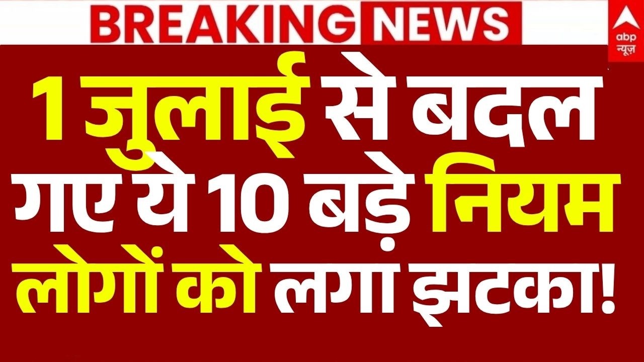 New Rules 1st July Today News: 1 जुलाई से बदल गए ये 10 बड़े नियम, लोगों को लगा झटका!